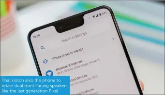  ??  ?? That notch also the phone to retain dual front-facing speakers like the last generation Pixel