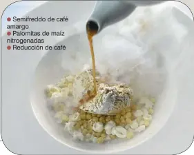  ??  ?? Café café
Semifreddo de café amargo
Palomitas de maíz nitrogenad­as
Reducción de café