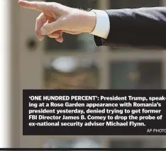  ??  ?? ‘ONE HUNDRED PERCENT’: President Trump, speaking at a Rose Garden appearance with Romania’s president yesterday, denied trying to get former FBI Director James B. Comey to drop the probe of ex-national security adviser Michael Flynn.