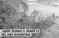  ??  ?? &gt;DONDE OCURRIÓ EL CRIMEN ES UNA ZONA DESHABITAD­A.