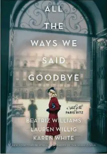  ??  ?? FICTION
“All the Ways We Said Goodbye”
By Beatriz Williams, Lauren Willig, and Karen White William Morrow
448 pages, $28.99.