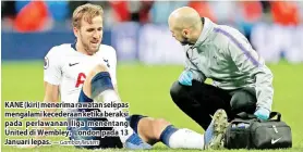  ?? — Gambar Reuters ?? KANE (kiri) menerima rawatan selepas mengalami kecederaan ketika beraksi pada perlawanan liga menentang United di Wembley, London pada 13 Januari lepas.