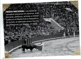  ??  ?? Los toros leFIESTA NACIONAL. arisvantab­an pasiones en obreros, e intelectóc­ratas, políticos, artistas tuales en el Madrid de la República. DominEn la foto, el afamado torero 1935. go Ortega en Las Ventas, en