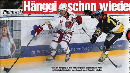  ?? ?? Yannick Hänggi (l.), hier im Spiel gegen Bayreuth am Puck, verlässt die Eispiraten bereits nach zwei Monaten wieder.