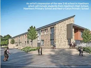  ?? RHONDDA CYNON TAF COUNCIL ?? An artist’s impression of the new 3-16 school in Hawthorn which will include students from Hawthorn High School, Hawthorn Primary School and Heol-y-Celyn Primary School