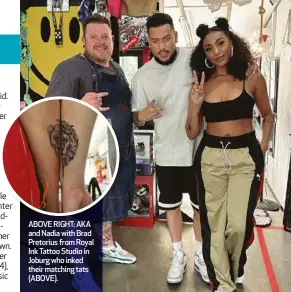  ?? ?? ABOVE RIGHT: AKA and Nadia with Brad Pretorius from Royal Ink Tattoo ⬛tudio in Joburg who inked their matching tats (ABOVE).