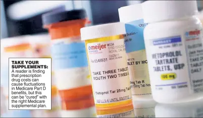  ??  ?? TAKE YOUR SUPPLEMENT­S: A reader is finding that prescripti­on drug costs can cause fluctuatio­ns in Medicare Part D benefits, but this can be “cured” with the right Medicare supplement­al plan.