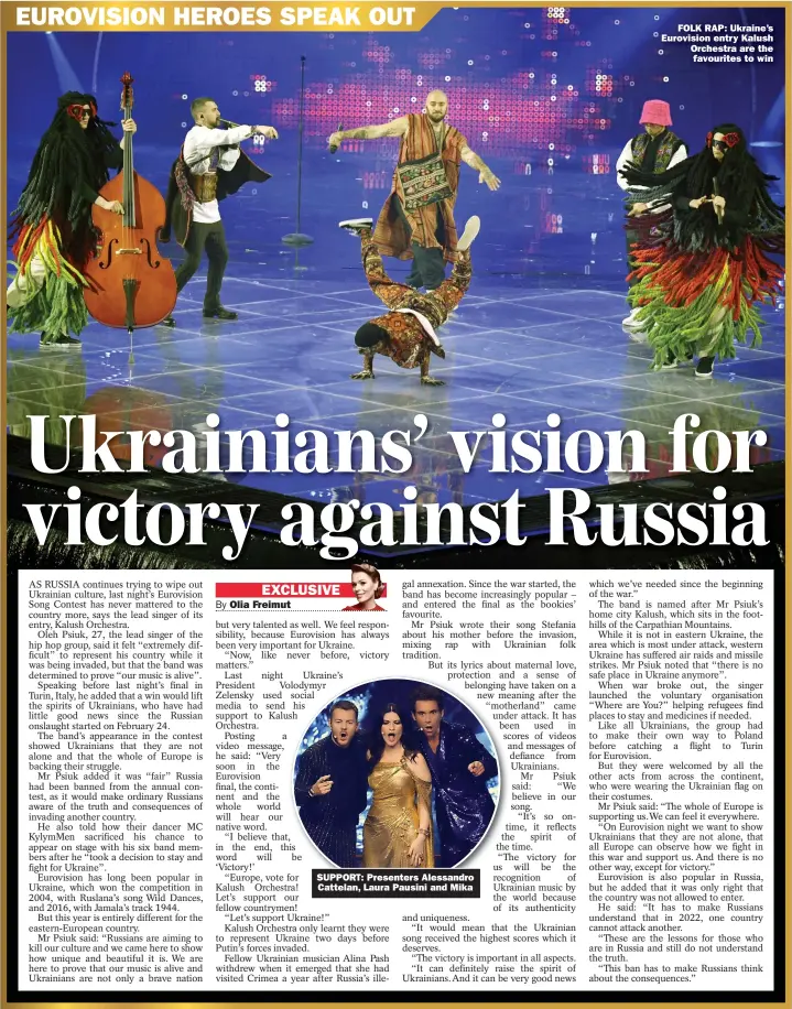  ?? ?? SUPPORT: Presenters Alessandro
Cattelan, Laura Pausini and Mika
FOLK RAP: Ukraine’s Eurovision entry Kalush Orchestra are the
favourites to win