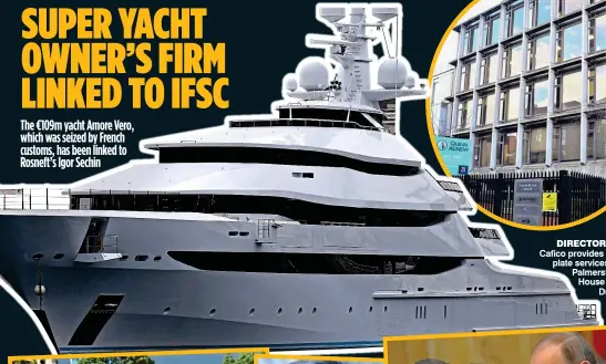  ?? ?? SUPER YACHT OWNER’S FIRM LINKED TO IFSC
The €109m yacht Amore Vero, which was seized by French customs, has been linked to Rosneft’s Igor Sechin