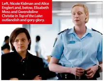  ??  ?? Left, Nicole Kidman and Alice Englert and, below, Elisabeth Moss and Gwendoline Christie in Top of the Lake: outlandish and gory glory.