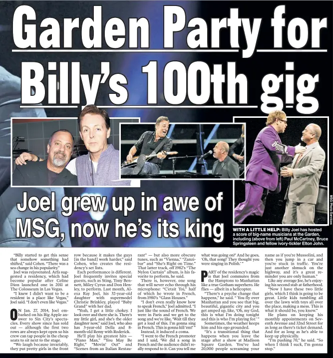  ??  ?? WITH A LITTLE HELP Billy Joel has hosted a score of big name musicians at the Garden including (above from left) Paul McCartney Bruce Springstee­n and fellow ivory-tickler Elton John.