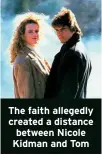  ?? ?? The faith allegedly created a distance between Nicole Kidman and Tom