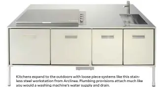  ??  ?? Kitchens expand to the outdoors with loose piece systems like this stainless steel workstatio­n from Arclinea. Plumbing provisions attach much like you would a washing machine’s water supply and drain.