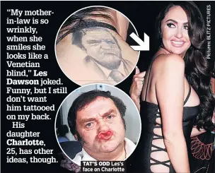  ??  ?? “My motherin-law is so wrinkly, when she smiles she looks like a Venetian blind,” Les Dawson joked. Funny, but I still don’t want him tattooed on my back.His daughter Charlotte,25, has other ideas, though. TAT’S ODD Les’s face on Charlotte