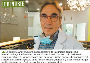  ??  ?? Le dentiste André Savard, copropriét­aire de la clinique dentaire Savard-Chartier, vit à Farnham depuis 43 ans. Il voit d’un bon oeil l’arrivée de Cannara, même s’il ignore encore quel sera son impact social. « Les gens vivent surtout du secteur agricole et de la constructi­on, donc s’il y a des industries qui se développen­t, on n’est pas contre, c’est certain », dit-il.