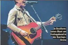  ?? ?? In Bestform: James Blunt am Freitagabe­nd in der BarclaysAr­ena