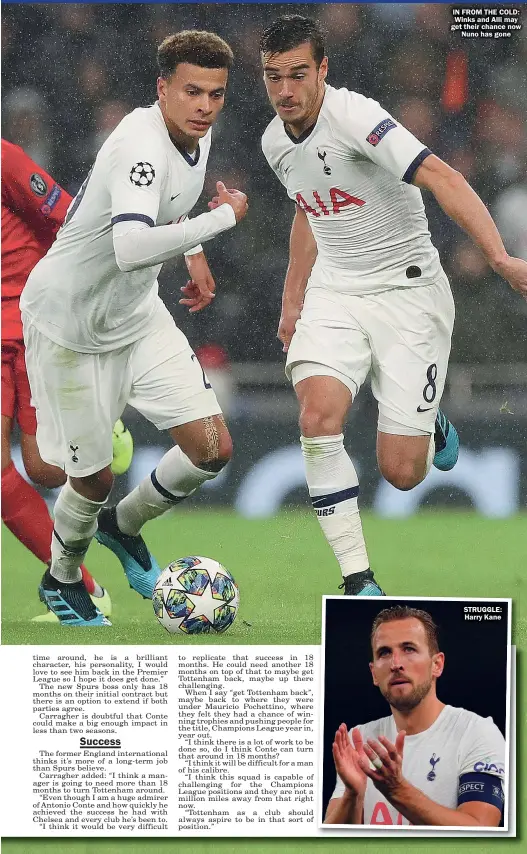  ?? ?? IN FROM THE COLD: Winks and Alli may get their chance now Nuno has gone
STRUGGLE: Harry Kane