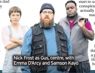  ??  ?? Nick Frost as Gus, centre, with Emma D’Arcy and Samson Kayo