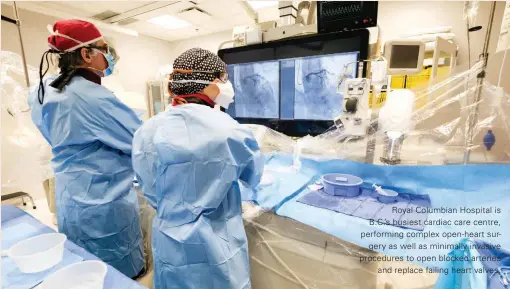  ??  ?? Royal Columbian Hospital is B.C.'S busiest cardiac care centre, performing complex open-heart surgery as well as minimally invasive procedures to open blocked arteries and replace failing heart valves.