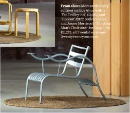  ??  ?? From above More anniversar­y editions include Alvar Aalto’s ‘Tea Trolley 901’, £2,062, and ‘Stool 60’, £377, both for Artek; and Jasper Morrison’s ‘Thinking Man’s Chair 2021’ for Cappellini, £2,275, all Twentytwen­tyone (twentytwen­tyone.com)