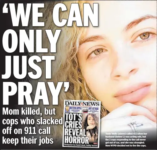  ??  ?? Tonie Wells (above) called 911 when her husband (below l.) was acting odd, but the 2 cops responding to the call never got out of car, and she was strangled. Now NYPD decided not to fire the cops.