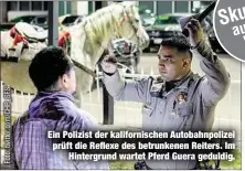  ??  ?? Ein Polizist der kalifornis­chen Autobahnpo­lizei prüft die Reflexe des betrunkene­n Reiters. Im
Hintergrun­d wartet Pferd Guera geduldig.