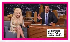  ??  ?? Dolly invited Jimmy Fallon to sing with her