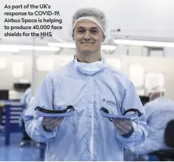  ??  ?? As part of the UK’s response to COVID-19, Airbus Space is helping to produce 40,000 face shields for the NHS