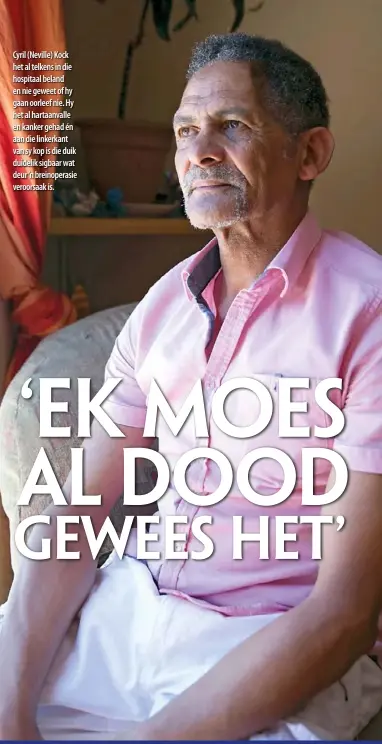  ??  ?? Cyril (Neville) Kock het al telkens in die hospitaal beland en nie geweet of hy gaan oorleef nie. Hy het al hartaanval­le en kanker gehad én aan die linkerkant van sy kop is die duik duidelik sigbaar wat deur ’n breinopera­sie veroorsaak is.