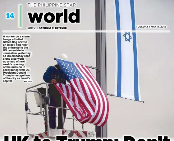  ?? REUTERS ?? A worker on a crane hangs a United States flag next to an Israeli flag near the entrance to the US consulate in Jerusalem yesterday, as US embassy road signs also went up ahead of next week’s opening of the mission in accordance with US President...