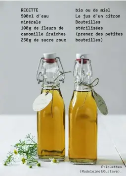 ??  ?? RECETTE
500 ml d’eau minérale
100 g de fleurs de camomille fraîches 250 g de sucre roux bio ou de miel Le jus d’un citron Bouteilles stérilisée­s (prenez des petites bouteilles) Étiquettes (Madeleine & Gustave).