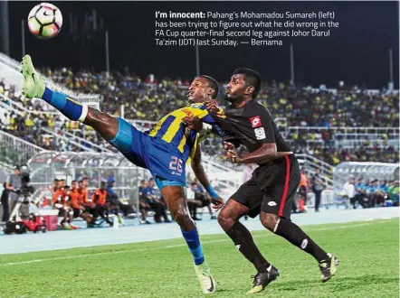  ??  ?? I’m innocent: Pahang’s Mohamadou Sumareh (left) has been trying to figure out what he did wrong in the FA Cup quarter-final second leg against Johor Darul Ta’zim ( JDT) last Sunday. — Bernama