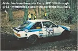  ??  ?? Malcolm drove the works Escort RS1600i through 1983 – winning his class in this car in the RAC Rally