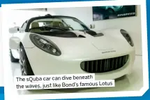  ?? ?? The squba car can dive beneath
Lotus the waves, just like Bond’s famous