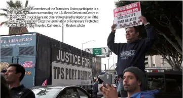  ??  ?? Protesters watch as members of the Teamsters Union participat­e in a tractor trailer caravan surroundin­g the LA Metro Detention Centre in support of port truck drivers and others threatened by deportatio­n if the courts or congress don’t stop the terminatio­n of Temporary Protected Status (TPS) in Los Angeles, California. — Reuters photo