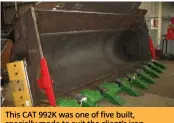  ?? ?? This CAT 992K was one of five built, specially made to suit the client’s iron ore production, fitted out with Bradken hardware and overlay plate in the inside to prevent smooth operating.