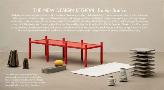  ??  ?? Tactile Baltics showcases 18 design projects celebratin­g designers from the three countries, including pieces by Raili Keiv , Aap Piho, Siim Simmermann, Annike Laigo, Raili Keiv and Oliver Kanniste