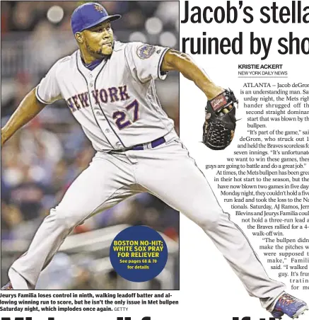  ?? See pages 68 & 70 for details GETTY ?? BOSTON NO-HIT; WHITE SOX PRAY FOR RELIEVER Jeurys Familia loses control in ninth, walking leadoff batter and allowing winning run to score, but he isn’t the only issue in Met bullpen Saturday night, which implodes once again.