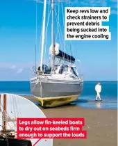  ??  ?? Keep revs low and check strainers to prevent debris being sucked into the engine cooling Legs allow fin-keeled boats to dry out on seabeds firm enough to support the loads