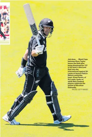  ?? PHOTOS: GETTY IMAGES ?? Job done . . . Black Caps batsman Ross Taylor leaves the field after being dismissed for 137 in his team’s third and final oneday internatio­nal against Sri Lanka at Saxton Field in Nelson yesterday.Inset: Kusal Perera, of Sri Lanka, looks on while New Zealand players celebrate the wicket of Niroshan Dickwella.