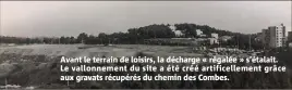  ??  ?? Avant le terrain de loisirs, la décharge « régalée » s’étalait. Le vallonneme­nt du site a été créé artificell­ement grâce aux gravats récupérés du chemin des Combes.