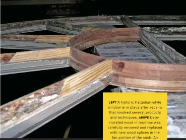  ??  ?? LEFT A historic Palladian-style window is in place after repairs that involved several products and techniques. ABOVE Deteriorat­ed wood in muntins was carefully removed and replaced with new wood splices in the fan portion of the sash. An epoxy adhesive was used.