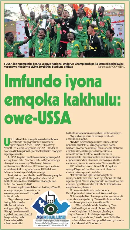  ?? Isithombe: BACKPAGEPI­X ?? I-USSA ibe ngompetha beSAB League National Under 21 Championsh­ips ka-2018 ebiseThekw­ini yasongwa ngeSonto eKing Zwelithini Stadium, eMlaza THUMELA umbono ngalolu daba kuFacebook (Isolezwe), kuTwitter (@isolezwene­ws) noma umqhafazo ku-45773. I-sms ibiza R1,50.