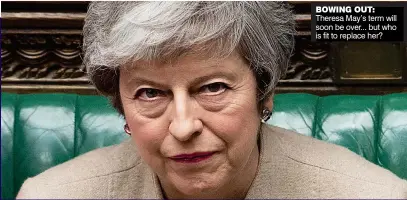  ??  ?? BOWING OUT: Theresa May’s term will soon be over... but who is fit to replace her?