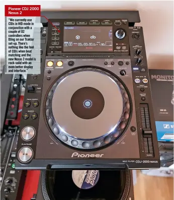  ??  ?? Pioneer CDJ 2000 Nexus 2 “We currently use CDJs in HID mode in conjunctio­n with a couple of D2 controller­s when DJing on our Traktor set-up. There’s nothing like the feel of CDJs when beat matching and the new Nexus 2 model is rock-solid with an even...