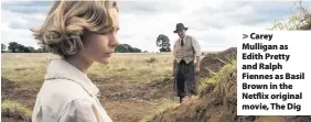  ??  ?? > Carey Mulligan as Edith Pretty and Ralph Fiennes as Basil Brown in the Netflix original movie, The Dig