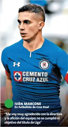  ??  ?? IVÁN MARCONEEx futbolista de Cruz Azul “Me voy muy agradecido con la directiva y la afición del equipo; no se cumplió el objetivo del título de Liga”