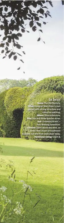  ??  ?? In brief Name The Old Rectory. What Designer Mary Keen’s own garden with strong structure and colourful planting. Where Gloucester­shire. Size One and three quarter acres. Soil ‘Cotswold Brash’ – free-draining limestone. Climate 150m above sea level, so...