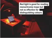 ??  ?? Red light is good for reading monochrome maps but not as effective for distinguis­hing colours