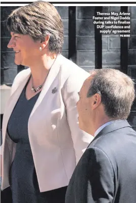  ?? PA WIRE ?? Theresa May, Arlene Foster and Nigel Dodds during talks to finalise DUP ‘confidence and
supply’ agreement